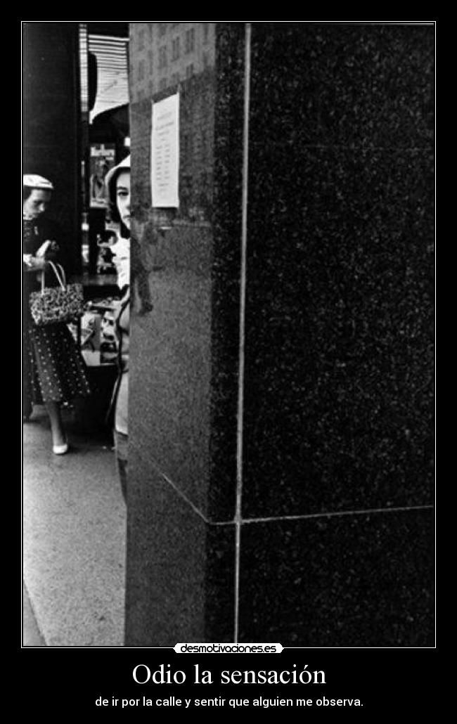 Odio la sensación - de ir por la calle y sentir que alguien me observa.