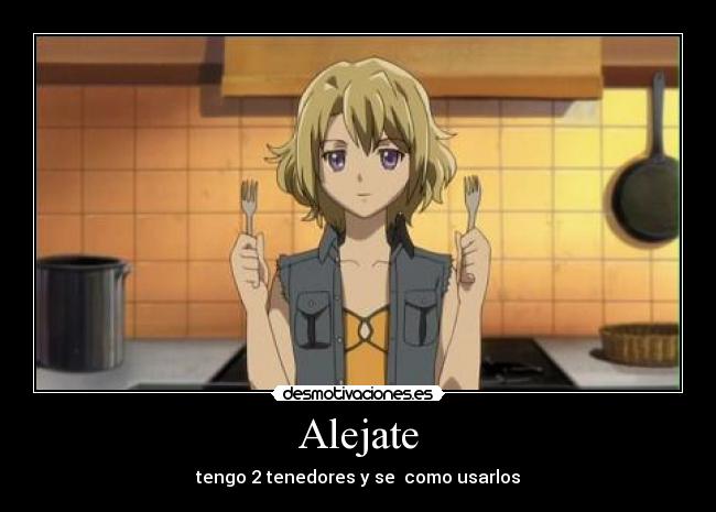 Alejate - tengo 2 tenedores y se como usarlos