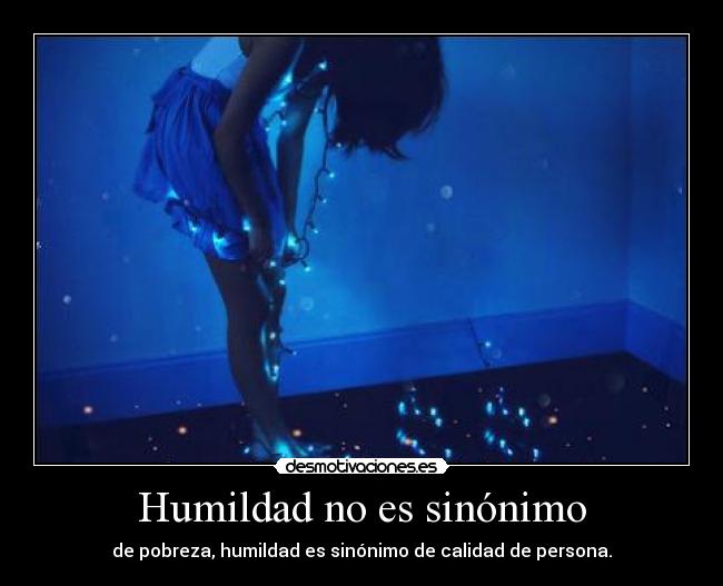 Humildad no es sinónimo - de pobreza, humildad es sinónimo de calidad de persona.