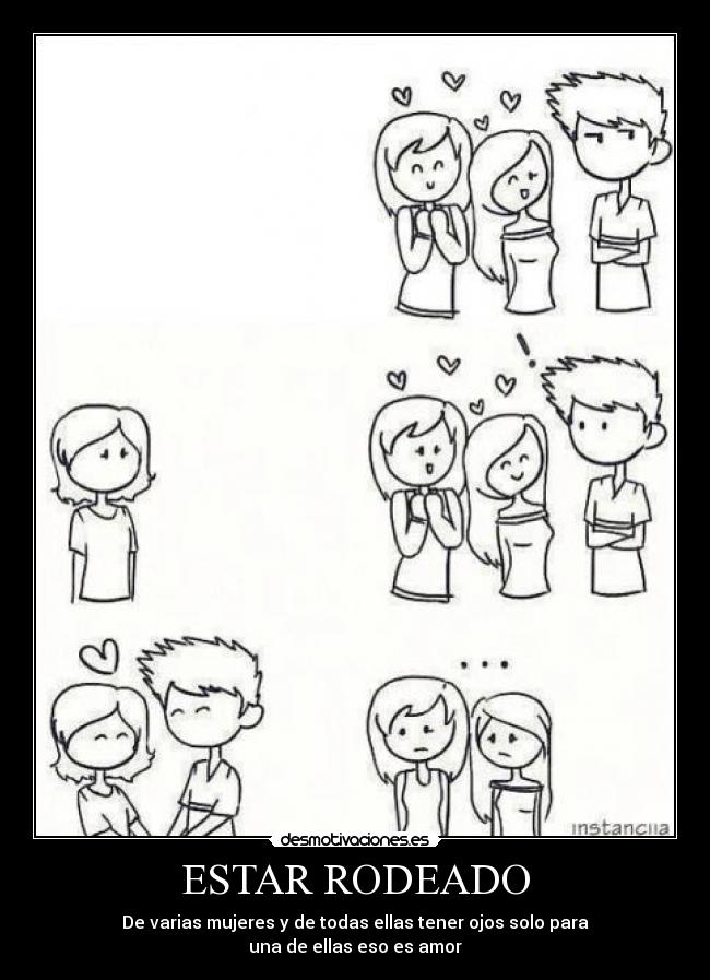 ESTAR RODEADO - De varias mujeres y de todas ellas tener ojos solo para
una de ellas eso es amor