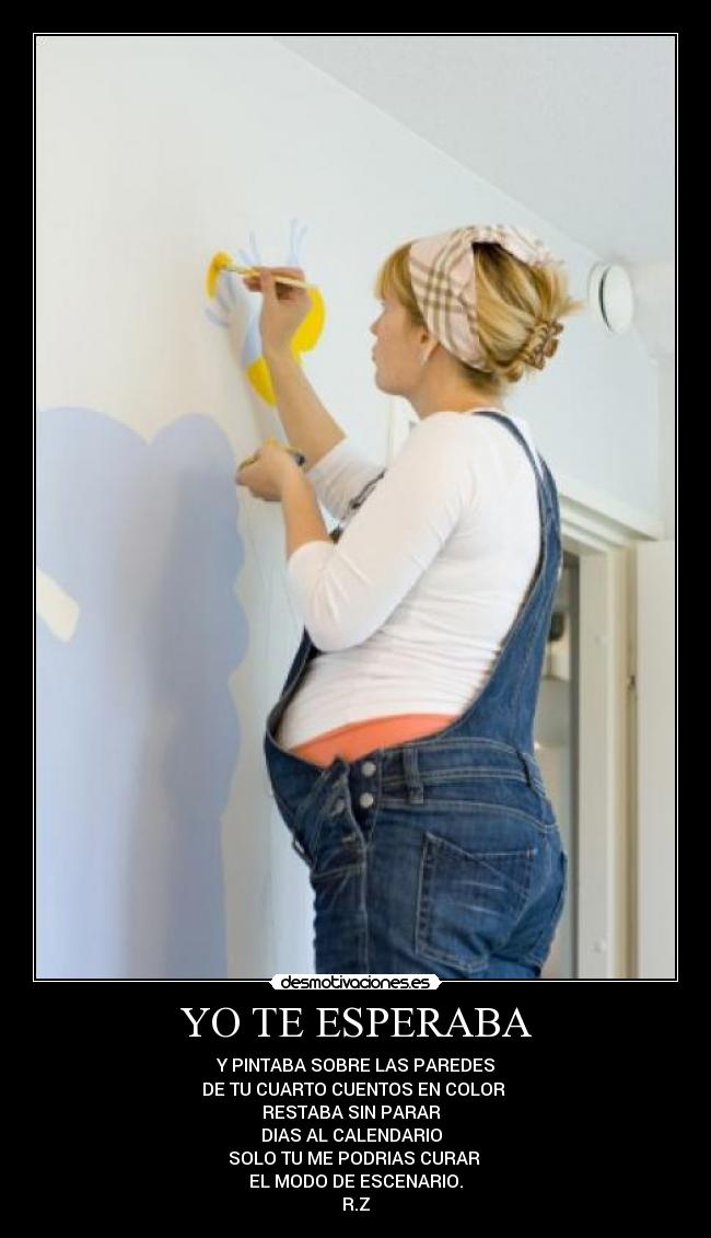 YO TE ESPERABA - Y PINTABA SOBRE LAS PAREDES
DE TU CUARTO CUENTOS EN COLOR 
RESTABA SIN PARAR  
DIAS AL CALENDARIO  
SOLO TU ME PODRIAS CURAR 
EL MODO DE ESCENARIO.
R.Z