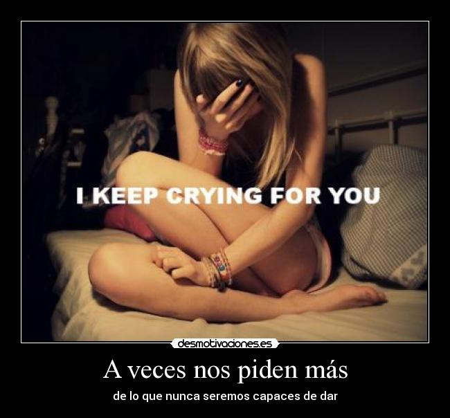 A veces nos piden más - de lo que nunca seremos capaces de dar