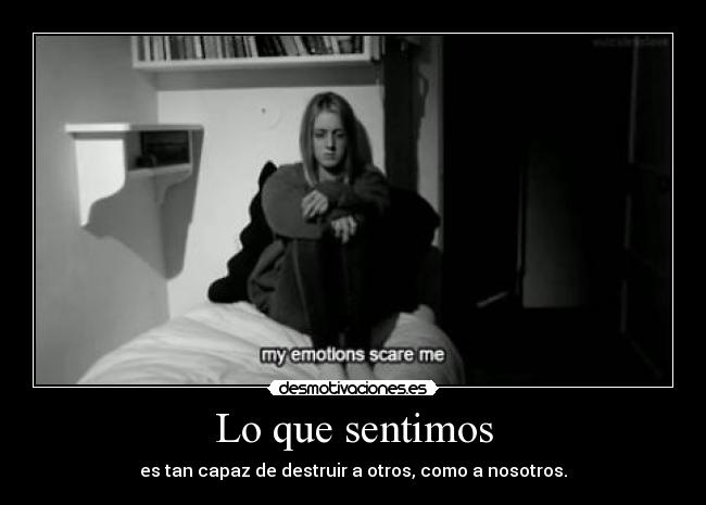Lo que sentimos - es tan capaz de destruir a otros, como a nosotros.