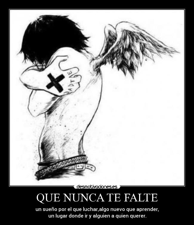 QUE NUNCA TE FALTE - un sueño por el que luchar,algo nuevo que aprender,
un lugar donde ir y alguien a quien querer.