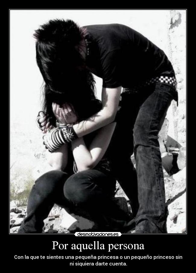 Por aquella persona - Con la que te sientes una pequeña princesa o un pequeño princeso sin
ni siquiera darte cuenta.