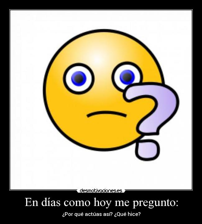 carteles dias como hoy pregunto por que actuas asi hice desmotivaciones