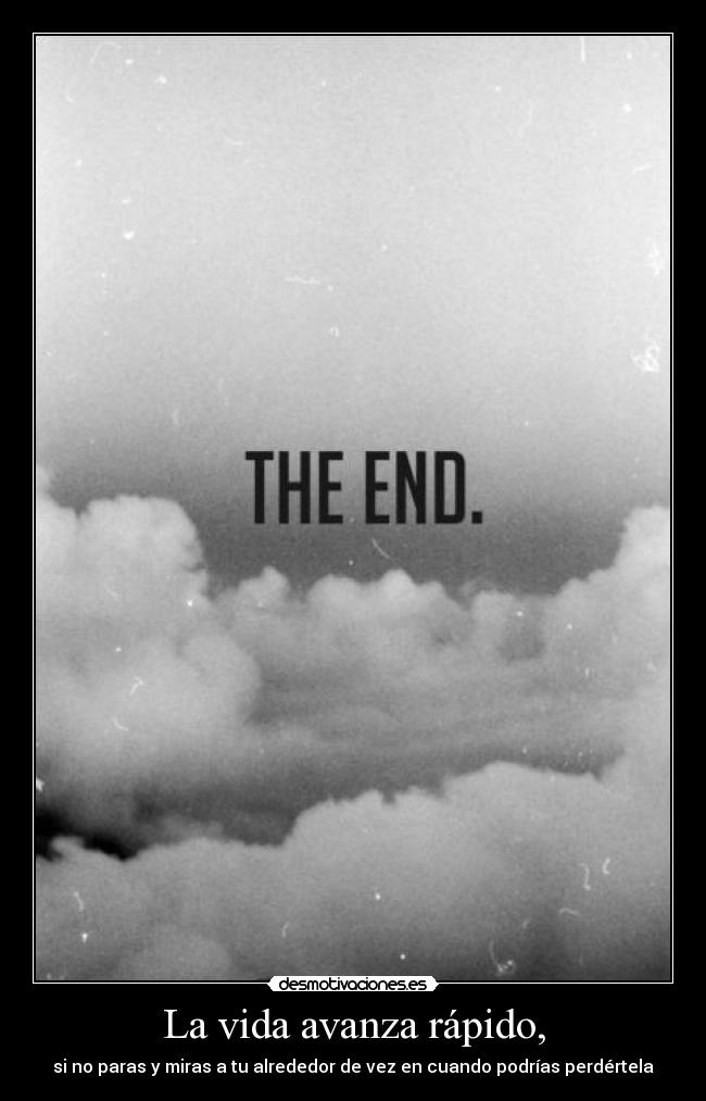 La vida avanza rápido, - si no paras y miras a tu alrededor de vez en cuando podrías perdértela
