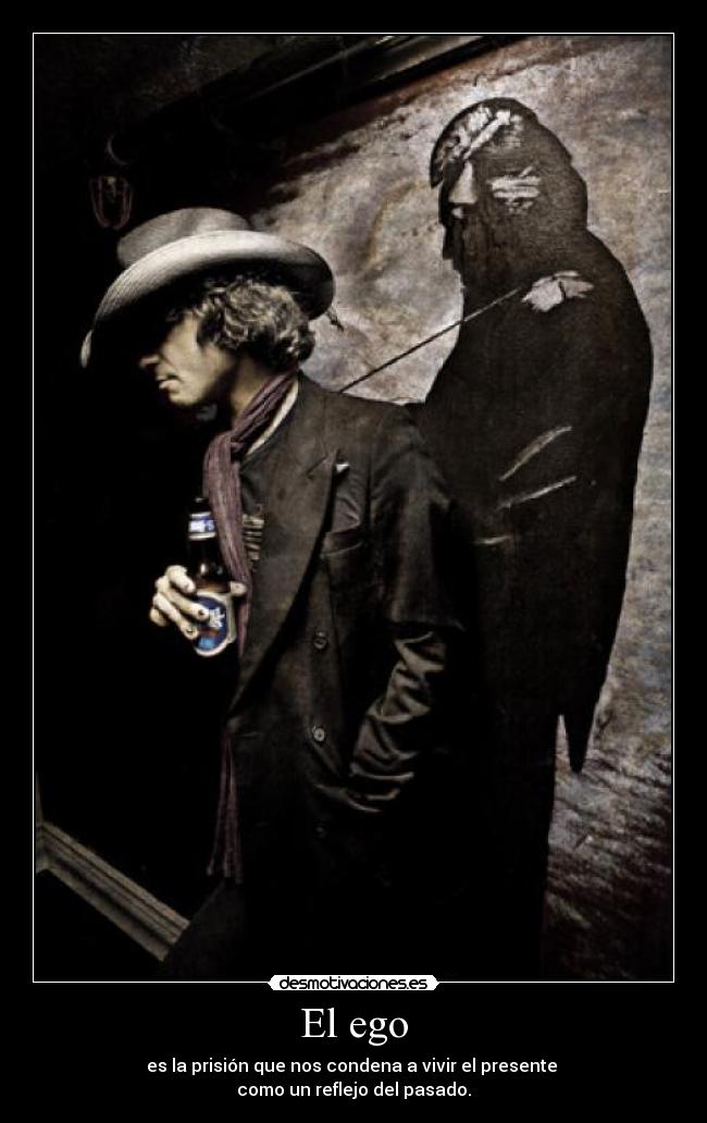 El ego - es la prisión que nos condena a vivir el presente
como un reflejo del pasado.