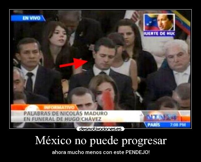 México no puede progresar - ahora mucho menos con este PENDEJO!