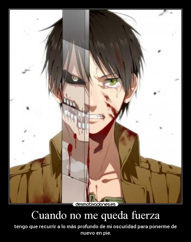 Cuando no me queda fuerza - tengo que recurrir a lo más profundo de mi oscuridad para ponerme de nuevo en pie.