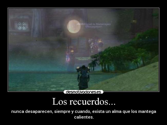 Los recuerdos... - nunca desaparecen, siempre y cuando, exista un alma que los mantega calientes.