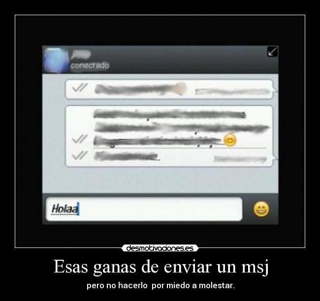 Esas ganas de enviar un msj - pero no hacerlo por miedo a molestar.