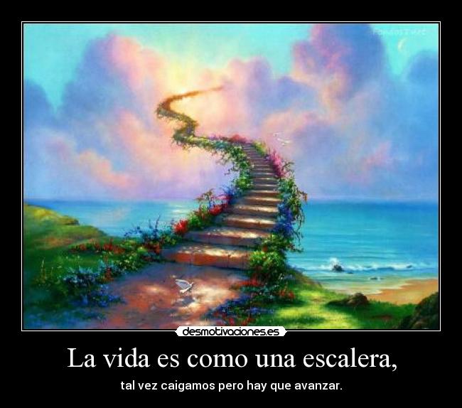 La vida es como una escalera, - tal vez caigamos pero hay que avanzar.