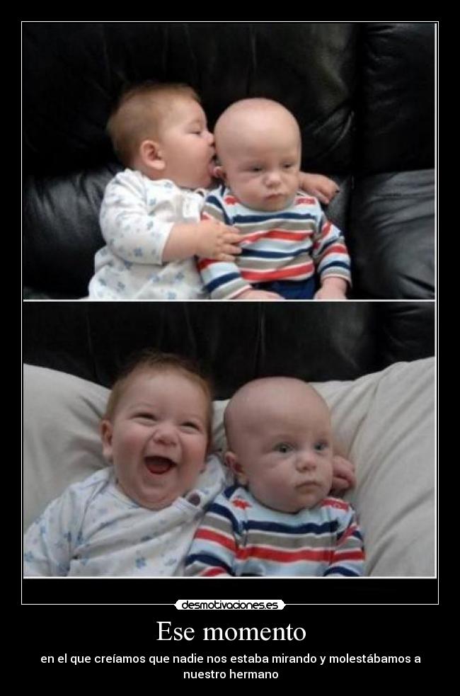 Ese momento - en el que creíamos que nadie nos estaba mirando y molestábamos a nuestro hermano