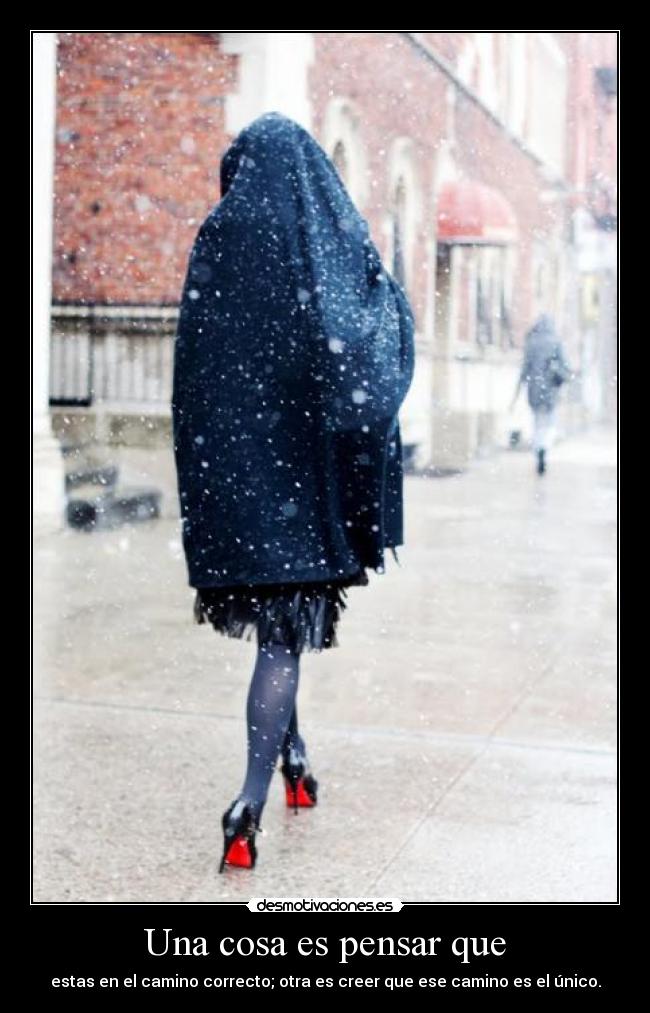 Una cosa es pensar que - estas en el camino correcto; otra es creer que ese camino es el único.