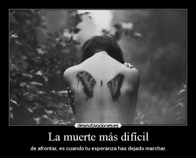 La muerte más difícil - de afrontar, es cuando tu esperanza has dejado marchar.