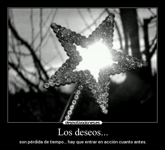 Los deseos... - son pérdida de tiempo... hay que entrar en acción cuanto antes.