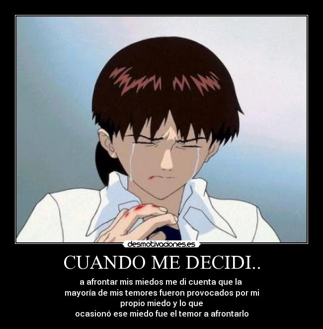 CUANDO ME DECIDI.. - a afrontar mis miedos me di cuenta que la
mayoría de mis temores fueron provocados por mi
propio miedo y lo que
ocasionó ese miedo fue el temor a afrontarlo