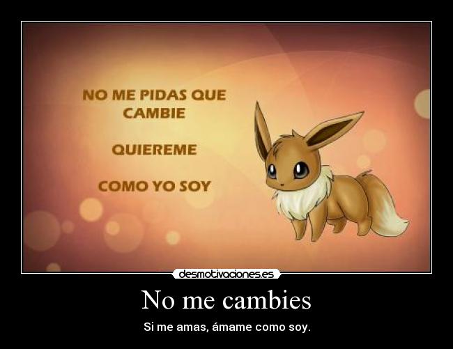 No me cambies - Si me amas, ámame como soy.