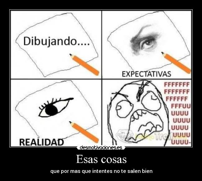 Esas cosas - que por mas que intentes no te salen bien