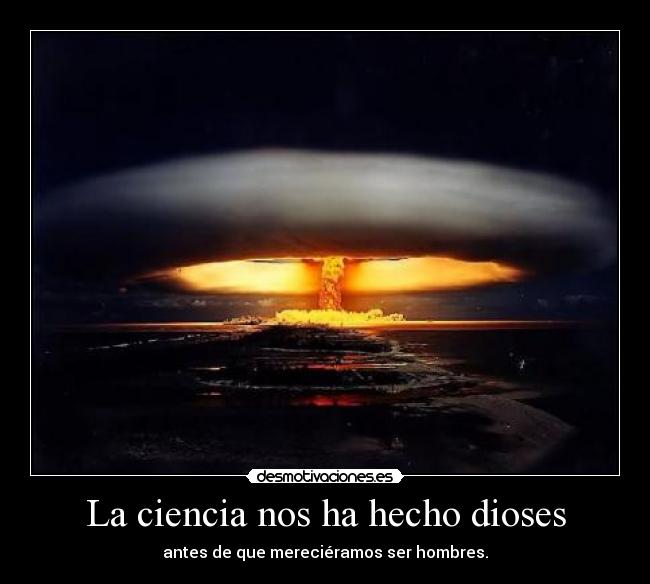 La ciencia nos ha hecho dioses - antes de que mereciéramos ser hombres.