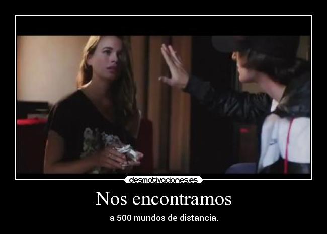 Nos encontramos - a 500 mundos de distancia.