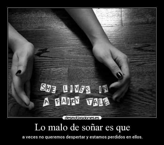 Lo malo de soñar es que - a veces no queremos despertar y estamos perdidos en ellos.