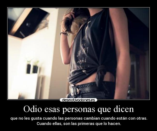 Odio esas personas que dicen - que no les gusta cuando las personas cambian cuando están con otras.
Cuando ellas, son las primeras que lo hacen.