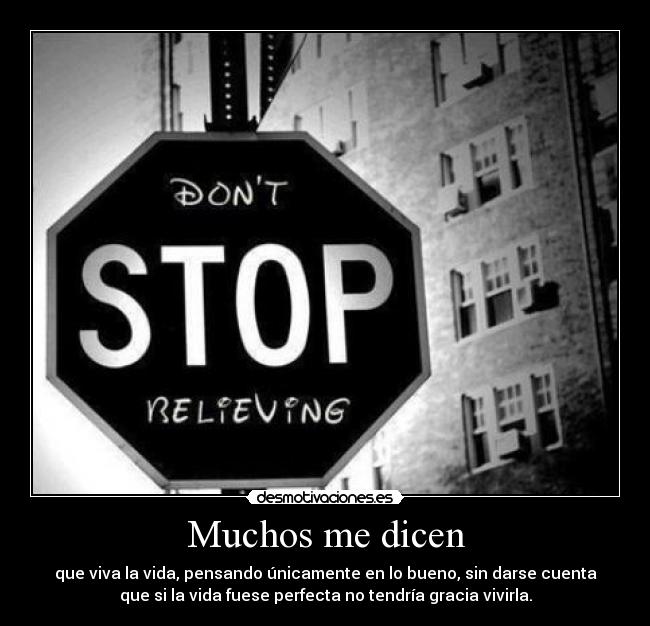Muchos me dicen - que viva la vida, pensando únicamente en lo bueno, sin darse cuenta
que si la vida fuese perfecta no tendría gracia vivirla.