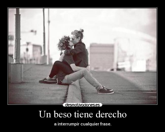Un beso tiene derecho - a interrumpir cualquier frase.