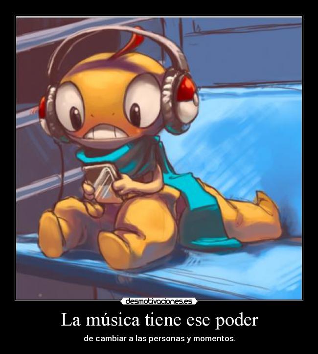 La música tiene ese poder - de cambiar a las personas y momentos.