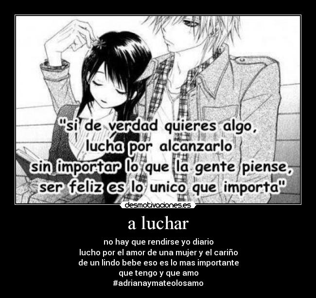 a luchar - no hay que rendirse yo diario
lucho por el amor de una mujer y el cariño
de un lindo bebe eso es lo mas importante
que tengo y que amo
#adrianaymateolosamo