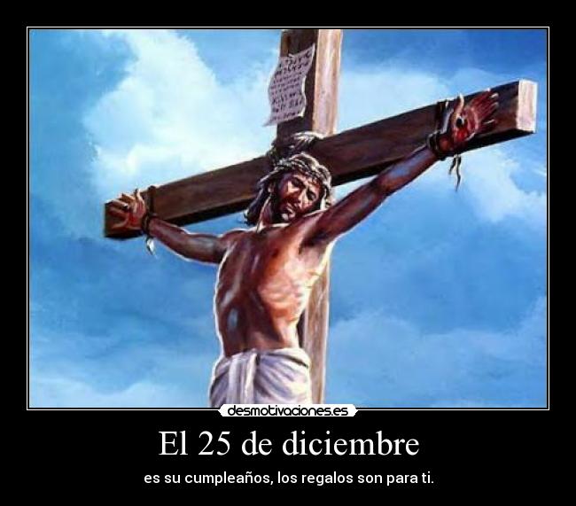 El 25 de diciembre - es su cumpleaños, los regalos son para ti.