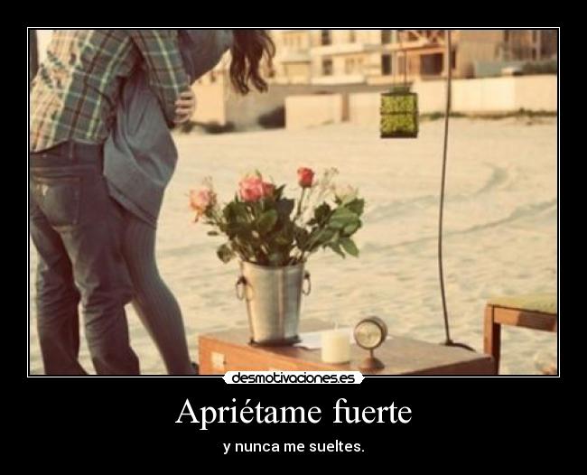 Apriétame fuerte -