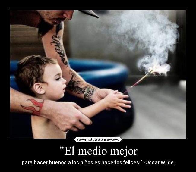 El medio mejor - para hacer buenos a los niños es hacerlos felices. -Oscar Wilde.