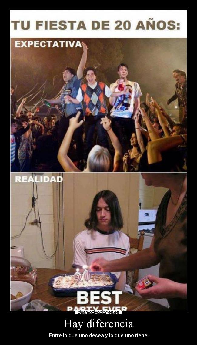 Hay diferencia - Entre lo que uno desea y lo que uno tiene.