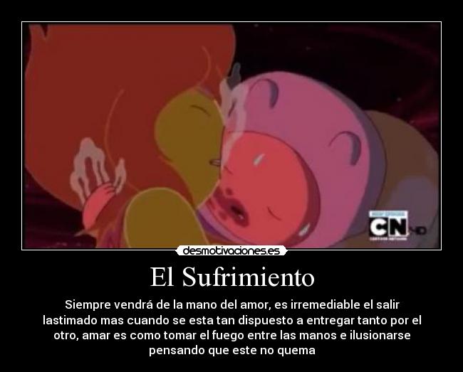 El Sufrimiento - Siempre vendrá de la mano del amor, es irremediable el salir
lastimado mas cuando se esta tan dispuesto a entregar tanto por el
otro, amar es como tomar el fuego entre las manos e ilusionarse
pensando que este no quema