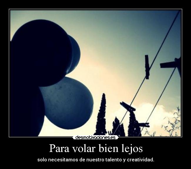 Para volar bien lejos - solo necesitamos de nuestro talento y creatividad.
