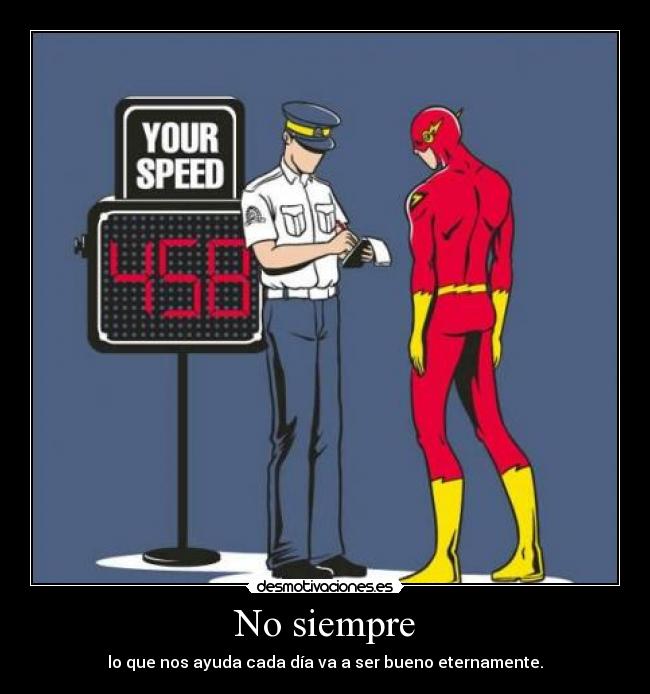 No siempre - lo que nos ayuda cada día va a ser bueno eternamente.