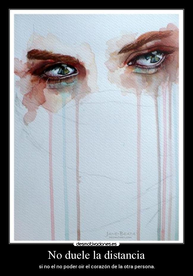 No duele la distancia - si no el no poder oir el corazón de la otra persona.
