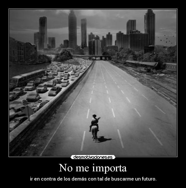 No me importa - ir en contra de los demás con tal de buscarme un futuro.