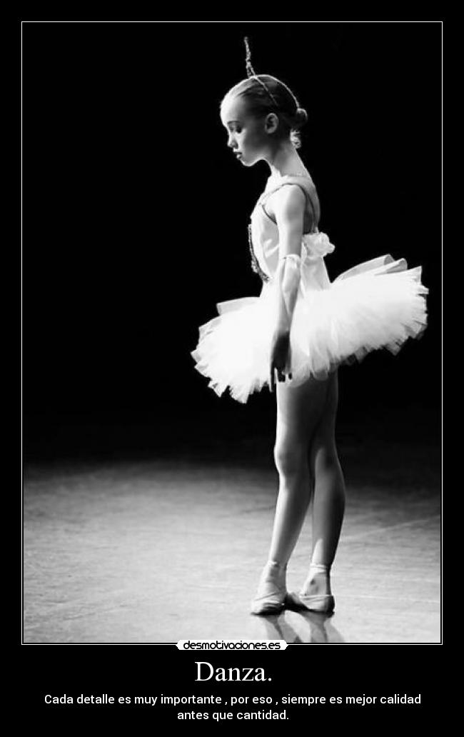 Danza. - Cada detalle es muy importante , por eso , siempre es mejor calidad
antes que cantidad.