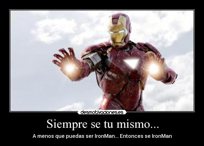 Siempre se tu mismo... - A menos que puedas ser IronMan... Entonces se IronMan