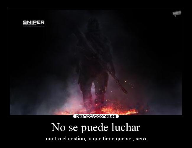 No se puede luchar - contra el destino, lo que tiene que ser, será.