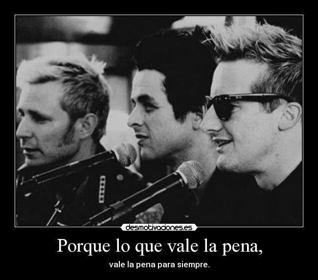 Porque lo que vale la pena, - vale la pena para siempre.