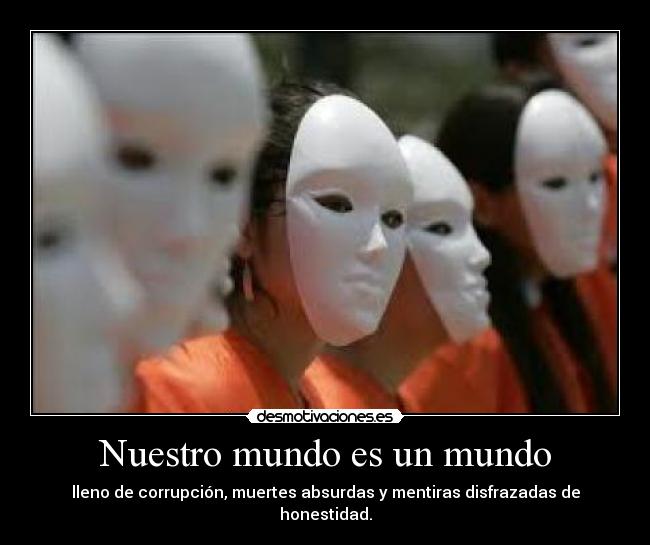 Nuestro mundo es un mundo - lleno de corrupción, muertes absurdas y mentiras disfrazadas de honestidad.