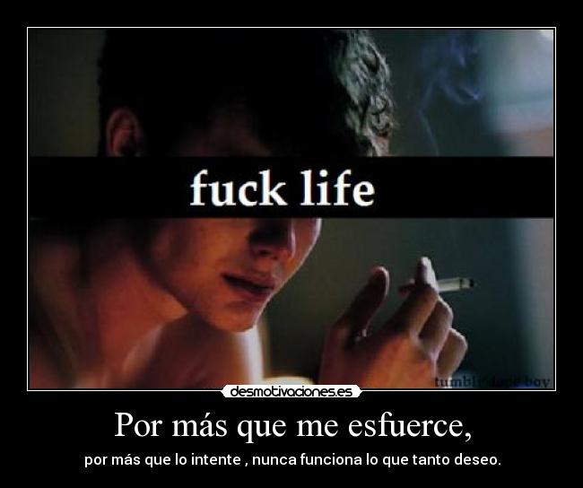 Por más que me esfuerce, - por más que lo intente , nunca funciona lo que tanto deseo.