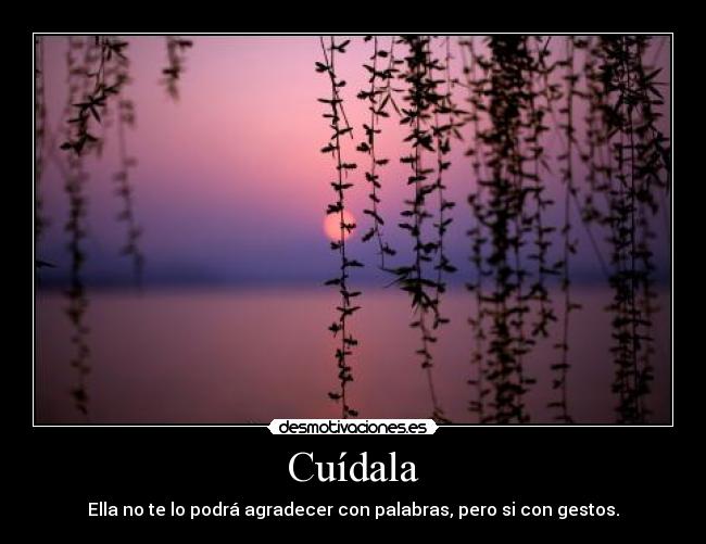 Cuídala - Ella no te lo podrá agradecer con palabras, pero si con gestos.