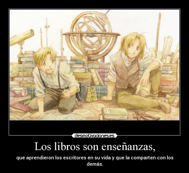 Los libros son enseñanzas, - que aprendieron los escritores en su vida y que la comparten con los demás.