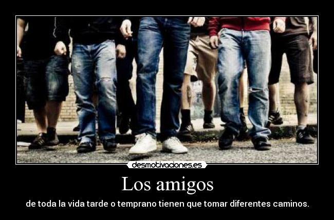 Los amigos - de toda la vida tarde o temprano tienen que tomar diferentes caminos.